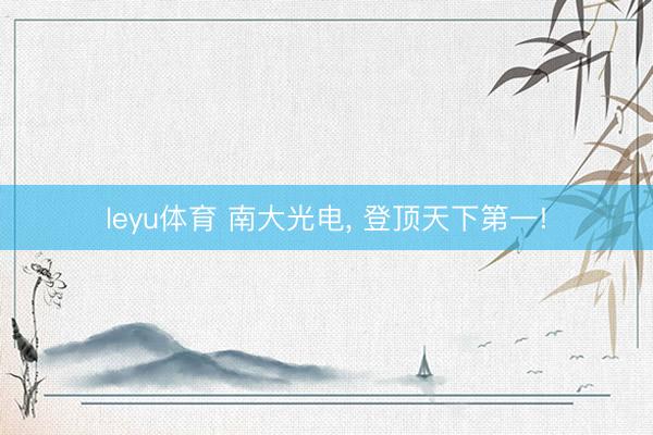 leyu体育 南大光电， 登顶天下第一!
