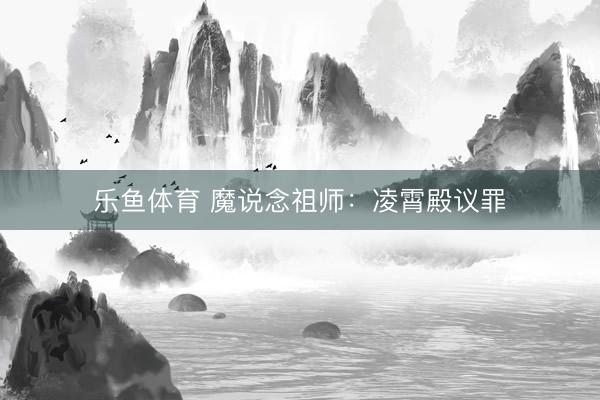 乐鱼体育 魔说念祖师:凌霄殿议罪