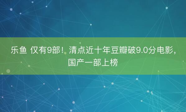 乐鱼 仅有9部！清点近十年豆瓣破9.0分电影，国产一部上榜
