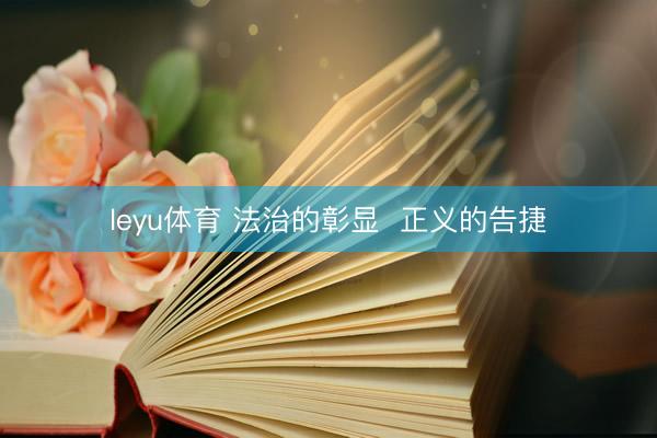 leyu体育 法治的彰显  正义的告捷