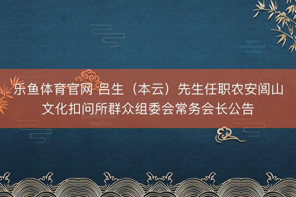 乐鱼体育官网 吕生（本云）先生任职农安闾山文化扣问所群众组委会常务会长公告