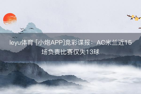 leyu体育 [小炮APP]竞彩谍报：AC米兰近15场负责比赛仅失13球
